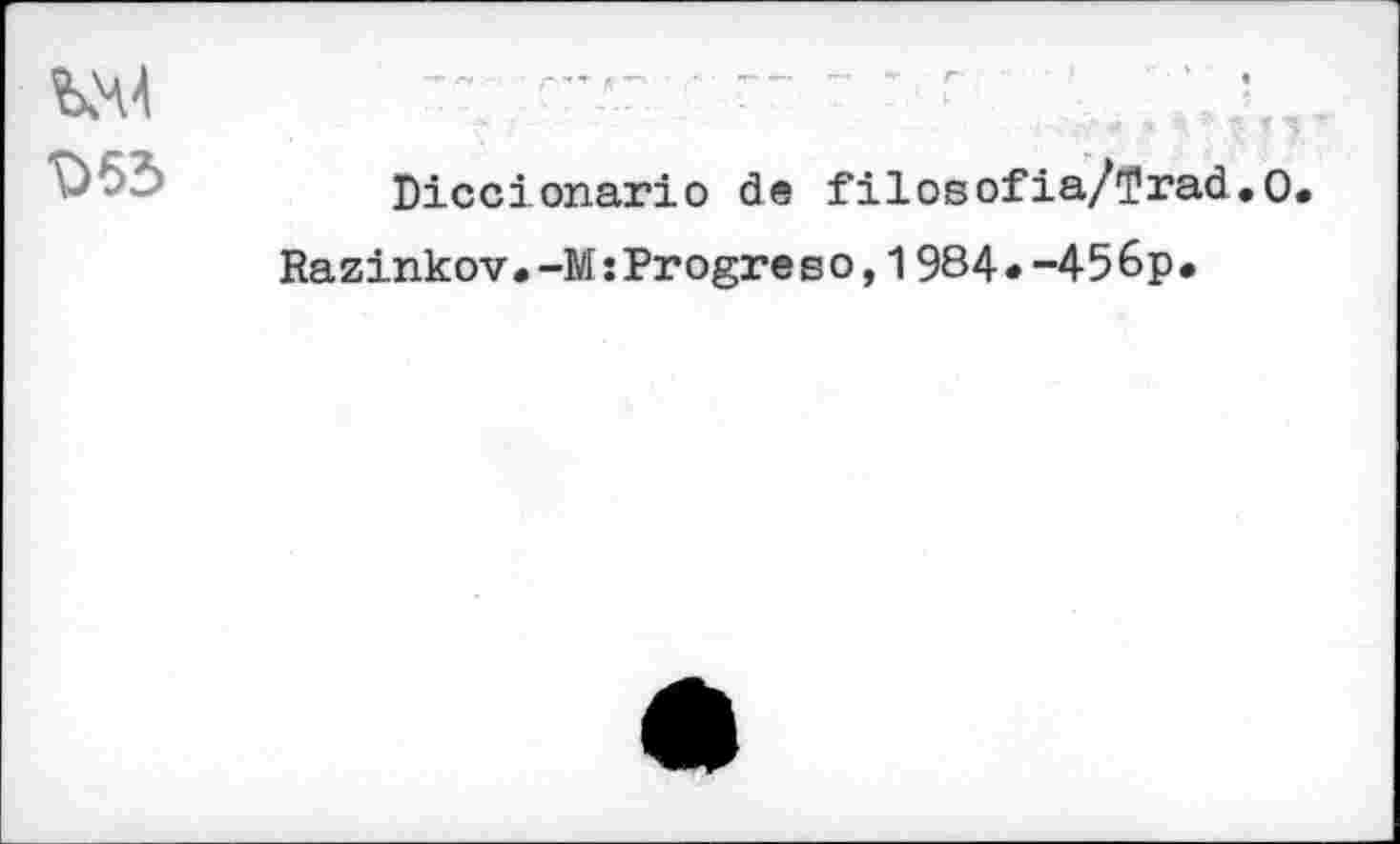 ﻿КЧ4	’	'
Diccionario de filosofia/tfrad.O.
Ra zinkov•-MsProgre во,1984*-456p.